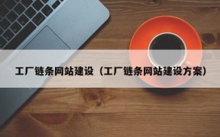 鄂尔多斯工厂链条网站建设（工厂链条网站建设方案）