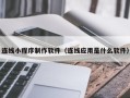 鄂尔多斯连线小程序制作软件（连线应用是什么软件）