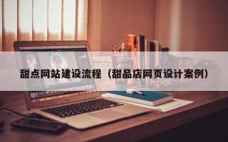 鄂尔多斯甜点网站建设流程（甜品店网页设计案例）