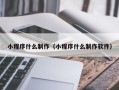 鄂尔多斯小程序什么制作（小程序什么制作软件）