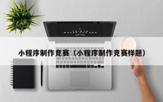 鄂尔多斯小程序制作竞赛（小程序制作竞赛样题）