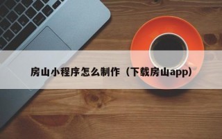 鄂尔多斯房山小程序怎么制作（下载房山app）