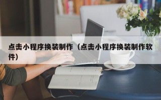 鄂尔多斯点击小程序换装制作（点击小程序换装制作软件）