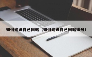 鄂尔多斯如何建设自己网站（如何建设自己网站账号）