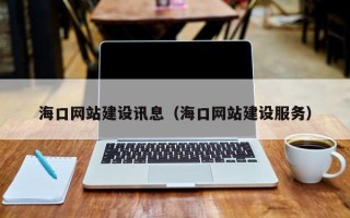 鄂尔多斯海口网站建设讯息（海口网站建设服务）