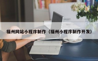 鄂尔多斯福州网站小程序制作（福州小程序制作开发）
