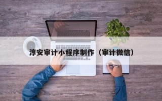 鄂尔多斯淳安审计小程序制作（审计微信）