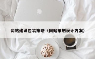 鄂尔多斯网站建设包装策略（网站策划设计方案）