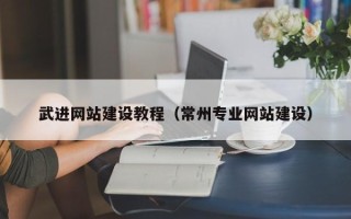 鄂尔多斯武进网站建设教程（常州专业网站建设）