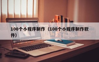 鄂尔多斯100个小程序制作（100个小程序制作软件）