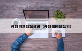 鄂尔多斯开封创意网站建设（开封做网站公司）